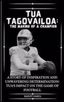 Tua Tagovailoa: The Making of a Champion : A Story of Inspiration and Unwavering Determination: Tua's Impact on the Game of Football