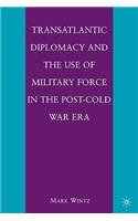 Transatlantic Diplomacy and the Use of Military Force in the Post-Cold War Era