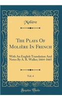 The Plays of Moliï¿½re in French, Vol. 4: With an English Translation and Notes by A. R. Waller; 1664-1665 (Classic Reprint): With an English Translation and Notes by A. R. Waller; 1664-1665 (Classic Reprint)