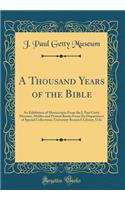A Thousand Years of the Bible: An Exhibition of Manuscripts From the J. Paul Getty Museum, Malibu and Printed Books From the Department of Special Collections, University Research Library, Ucla (Classic Reprint)