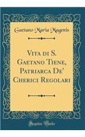 Vita di S. Gaetano Tiene, Patriarca De' Cherici Regolari (Classic Reprint)