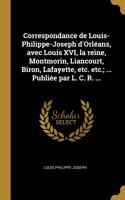 Correspondance de Louis-Philippe-Joseph d'Orléans, avec Louis XVI, la reine, Montmorin, Liancourt, Biron, Lafayette, etc. etc.; ... Publiée par L. C. R. ...