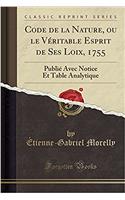 Code de la Nature, Ou Le Véritable Esprit de Ses Loix, 1755: Publié Avec Notice Et Table Analytique (Classic Reprint)