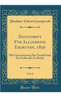 Zeitschrift FÃ¼r Allgemeine Erdkunde, 1856, Vol. 6: Mit UnterstÃ¼tzung Der Gesellschaft FÃ¼r Erdkunde Zu Berlin (Classic Reprint)