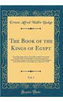 The Book of the Kings of Egypt, Vol. 1: Or the Ka, Nebti, Horus, Suten Bat, and Rï¿½ Names of the Pharaohs with Transliterations from Menes, the First Dynastic King of Egypt, to the Emperor Decius, with Chapters on the Royal Names, Chronology, Etc;: Or the Ka, Nebti, Horus, Suten Bat, and Rï¿½ Names of the Pharaohs with Transliterations from Menes, the First Dynastic King of Egypt, to the Empero