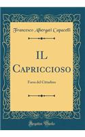 Il Capriccioso: Farsa del Cittadino (Classic Reprint): Farsa del Cittadino (Classic Reprint)