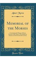 Memorial of the Morses: Containing the History of Seven Persons of the Name, Who Settled in America in the Seventeenth Century (Classic Reprint)