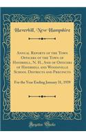 Annual Reports of the Town Ofﬁcers of the Town of Haverhill, N. H., and of Officers of Haverhill and Woodsville School Districts and Precincts: For the Year Ending January 31, 1939 (Classic Reprint)