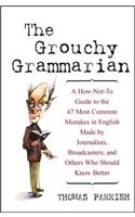 Grouchy Grammarian: A How-Not-To Guide to the 47 Most Common Mistakes in English Made by Journalists, Broadcasters, and Others Who Should Know Better