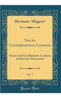 Neues Conversations-Lexikon, Vol. 1: Staats-und Gesellschafts-Lexikon; Aachen bis Almosenier (Classic Reprint)