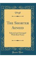 The Shorter Aeneid: Selected and Arranged with Brief Notes (Classic Reprint)