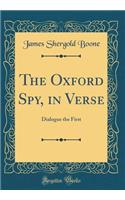 The Oxford Spy, in Verse: Dialogue the First (Classic Reprint)