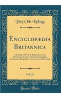 Encyclopï¿½dia Britannica, Vol. 29 of 5: A Standard Work of Reference in Art, Literature, Science, History, Geography, Commerce, Biography, Discovery and Invention (Classic Reprint): A Standard Work of Reference in Art, Literature, Science, History, Geography, Commerce, Biography, Discovery and Invention (Classic Reprint)