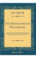 Das Hannoversche Privatrecht: Eine Systematische Zusammenstellung der in der Provinz Hannover Geltenden Partikulargesetze Unter Berücksichtigung der Hannoverschen Rechtsprechung und Literatur (Classic Reprint)
