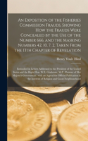 Exposition of the Fisheries Commission Frauds, Showing How the Frauds Were Concealed by the Use of the Number 666, and the Masking Numbers 42, 10, 7, 2, Taken From the 13th Chapter of Revelation [microform]