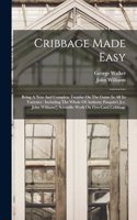 Cribbage Made Easy: Being A New And Complete Treatise On The Game In All Its Varieties: Including The Whole Of Anthony Pasquin's [i.e. John Williams'] Scientific Work O