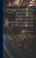 Manuel Complet Du Bijoutier, Du Jaoillier, De L'orfèvre, Du Graveur Sur Métaux Et Du Changeur