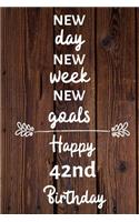 New day new week new goals Happy 42nd Birthday: 42 Year Old Birthday Gift Journal / Notebook / Diary / Unique Greeting Card Alternative