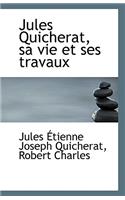 Jules Quicherat, sa vie et ses travaux