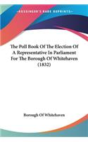 Poll Book Of The Election Of A Representative In Parliament For The Borough Of Whitehaven (1832)