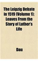 The Leipzig Debate in 1519 (Volume 1); Leaves from the Story of Luther's Life