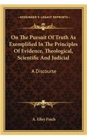 On The Pursuit Of Truth As Exemplified In The Principles Of Evidence, Theological, Scientific And Judicial