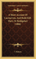 A Short Account Of Caernarvon, And Bedd-Kill-Hart, Or Beddgelart (1806)