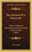 The Doctrine Of A Future Life: From A Scriptural, Philosophical, And Scientific Point Of View (1891)