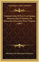 Cuestion Entre El Peru Y La Espana; Memoria Que El Ministro De Relaciones Exteriores; Peru Y Espana (1865)