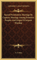 Sacred Prostitution; Marriage By Capture; Marriage Among Primitive Peoples And Origin Of Serpent Worship