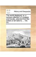 The World Displayed; Or, a Curious Collection of Voyages and Travels, Selected from the Writers of All Nations. ... Vol. XV.