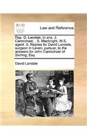 Rep. D. Landale, to ans. J. Carmichael, . S. Macknight, W.S. agent. S. Replies for David Landale, surgeon in Leven, pursuer, to the answers for John Carmichael of Skirling, Esq