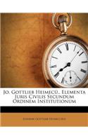 Jo. Gottlieb Heimecü.. Elementa Juris Civilis Secundum Ordinem Institutionum: (English)