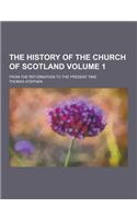 The History of the Church of Scotland; From the Reformation to the Present Time Volume 1