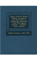 Select Works of Robert Rollock, Principal of the University of Edinburgh. Reprinted from the Original Editions