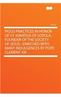 Pious Practices in Honor of St. Ignatius of Loyola, Founder of the Society of Jesus: Enriched with Many Indulgences by Pope Clement XIII(English)