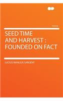 Seed Time and Harvest: Founded on Fact