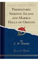 Prehistoric Siskiyou Island and Marble Halls of Oregon (Classic Reprint)