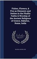 Fishes, Flowers, & Fire as Elements and Deities in the Phallic Faiths & Worship of the Ancient Religions of Greece, Babylon, Rome, India