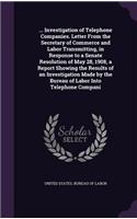 ... Investigation of Telephone Companies. Letter From the Secretary of Commerce and Labor Transmitting, in Response to a Senate Resolution of May 28, 1908, a Report Showing the Results of an Investigation Made by the Bureau of Labor Into Telephone 