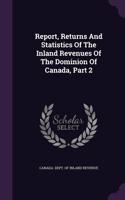 Report, Returns and Statistics of the Inland Revenues of the Dominion of Canada, Part 2
