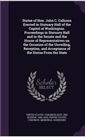 Statue of Hon. John C. Calhoun Erected in Statuary Hall of the Capitol at Washington. Proceedings in Statuary Hall and in the Senate and the House of Representatives on the Occasion of the Unveiling, Reception, and Acceptance of the Statue From the: (English)