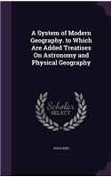 System of Modern Geography. to Which Are Added Treatises On Astronomy and Physical Geography