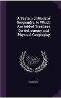 A System of Modern Geography. to Which Are Added Treatises On Astronomy and Physical Geography