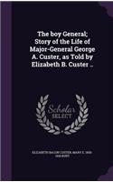 The Boy General; Story of the Life of Major-General George A. Custer, as Told by Elizabeth B. Custer ..