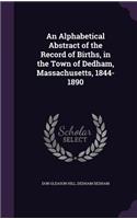 An Alphabetical Abstract of the Record of Births, in the Town of Dedham, Massachusetts, 1844-1890: (English)