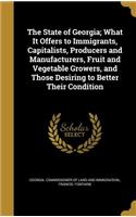 The State of Georgia; What It Offers to Immigrants, Capitalists, Producers and Manufacturers, Fruit and Vegetable Growers, and Those Desiring to Better Their Condition