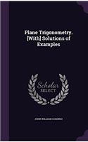 PLANE TRIGONOMETRY. [WITH] SOLUTIONS OF