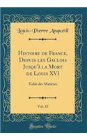 Histoire de France, Depuis Les Gaulois Jusqu'Ã  La Mort de Louis XVI, Vol. 15: Table Des MatiÃ¨res (Classic Reprint): Table Des MatiÃ¨res (Classic Reprint)