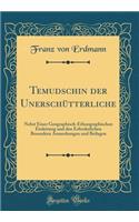 Temudschin Der Unerschütterliche: Nebst Einer Geographisch-Ethnographischen Einleitung Und Den Erforderlichen Besondern Anmerkungen Und Beilagen (Classic Reprint)